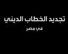 في مهمة خاصة.. خفايا عن تجديد الخطاب الديني في مصر